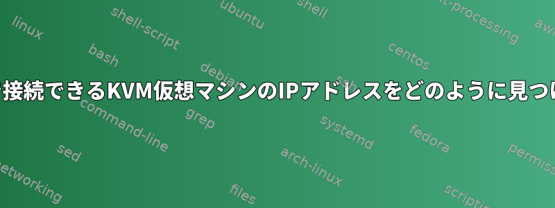 SSH経由で接続できるKVM仮想マシンのIPアドレスをどのように見つけますか？