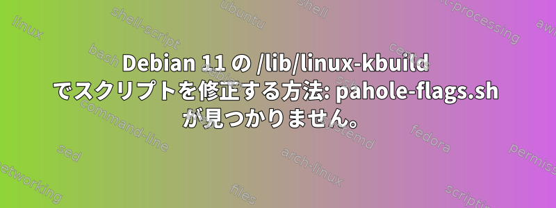 Debian 11 の /lib/linux-kbuild でスクリプトを修正する方法: pahole-flags.sh が見つかりません。