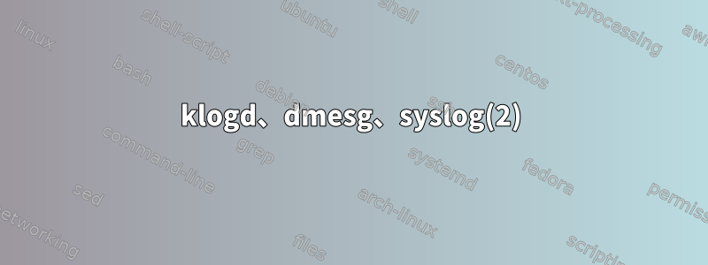 klogd、dmesg、syslog(2)