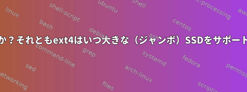 ext5はいつリリースされますか？それともext4はいつ大きな（ジャンボ）SSDをサポートするように更新されますか？