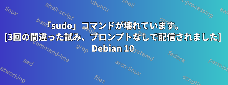 「sudo」コマンドが壊れています。 [3回の間違った試み、プロンプトなしで配信されました] Debian 10