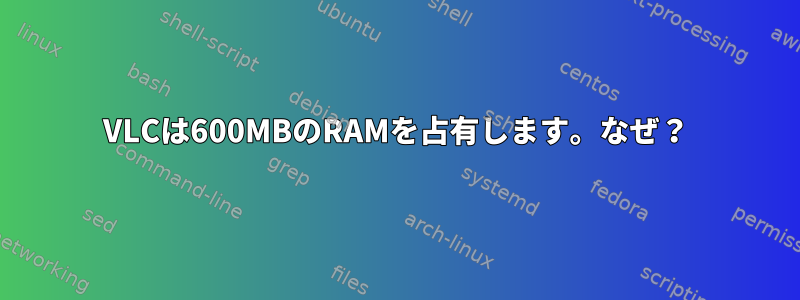 VLCは600MBのRAMを占有します。なぜ？