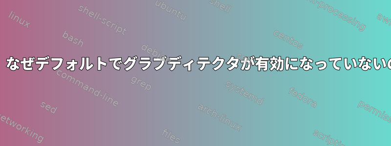 Archでは、なぜデフォルトでグラブディテクタが有効になっていないのですか？