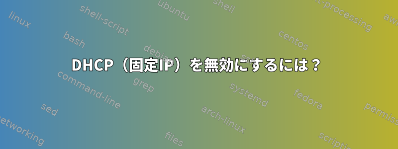 DHCP（固定IP）を無効にするには？