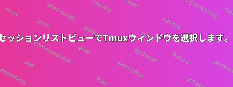 セッションリストビューでTmuxウィンドウを選択します。