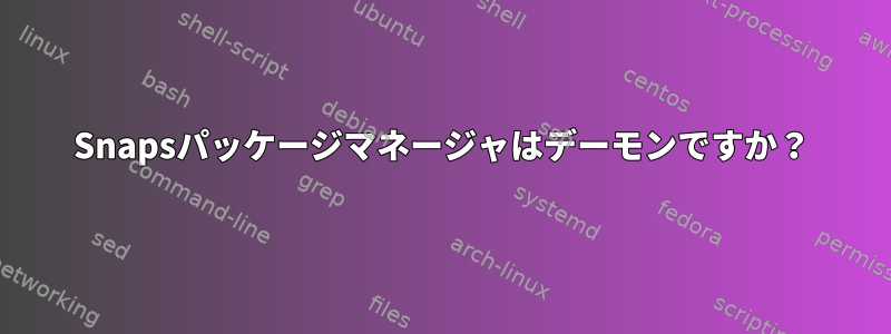 Snapsパッケージマネージャはデーモンですか？