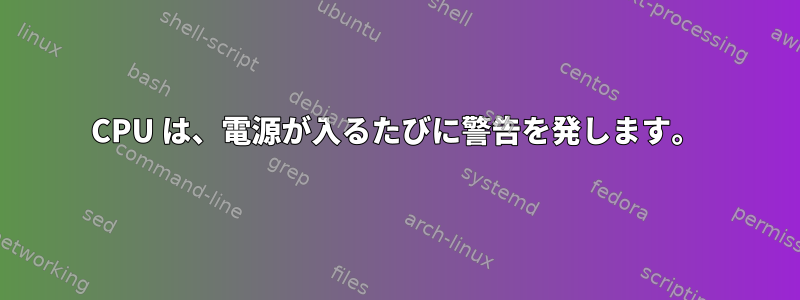 CPU は、電源が入るたびに警告を発します。