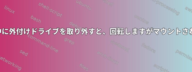 書き込み中に外付けドライブを取り外すと、回転しますがマウントされません。