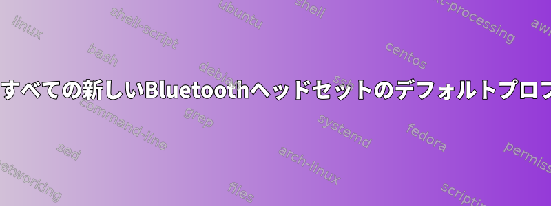 パイプライン/ワイヤ配管工を使用して、すべての新しいBluetoothヘッドセットのデフォルトプロファイルをA2DPからHSPに変更します。