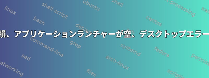 KDEプラズマの問題：すべてのランチャーの破損、アプリケーションランチャーが空、デスクトップエラーメッセージ、すべてのファイル接続が失われる