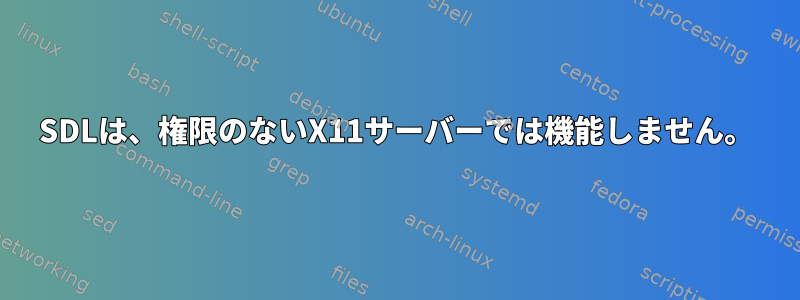 SDLは、権限のないX11サーバーでは機能しません。