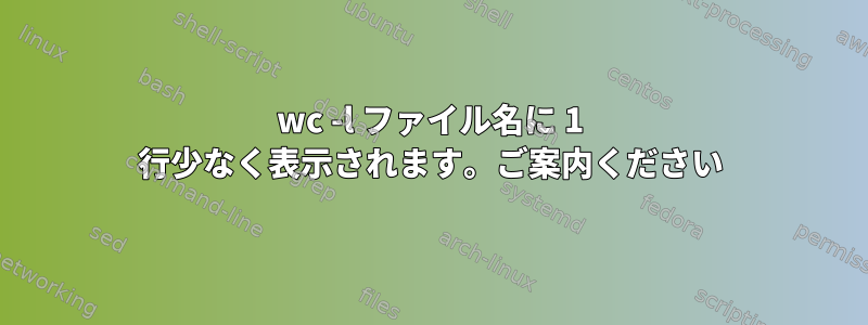 wc -l ファイル名に 1 行少なく表示されます。ご案内ください