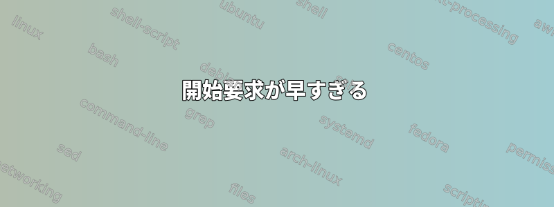 開始要求が早すぎる