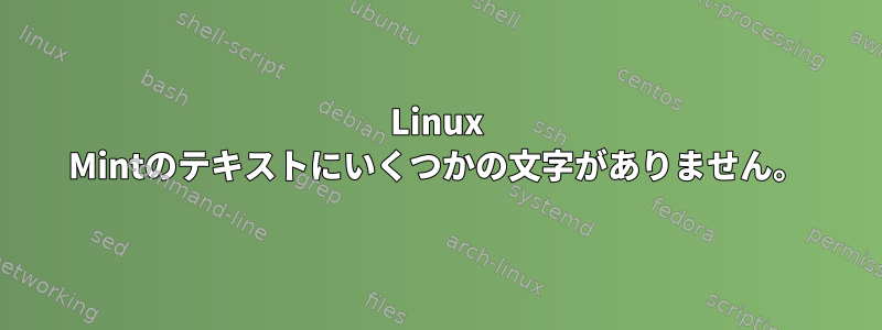 Linux Mintのテキストにいくつかの文字がありません。