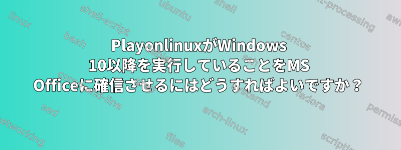 PlayonlinuxがWindows 10以降を実行していることをMS Officeに確信させるにはどうすればよいですか？