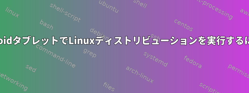 AndroidタブレットでLinuxディストリビューションを実行するには？