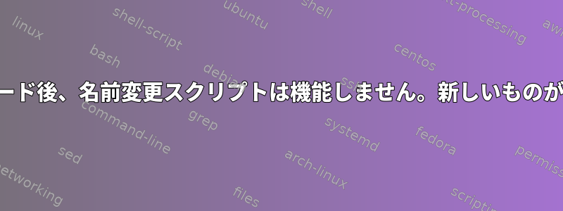 アップグレード後、名前変更スクリプトは機能しません。新しいものが必要です。