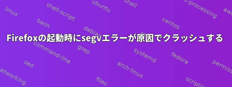 Firefoxの起動時にsegvエラーが原因でクラッシュする