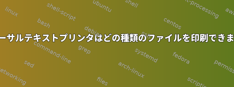 ユニバーサルテキストプリンタはどの種類のファイルを印刷できますか？