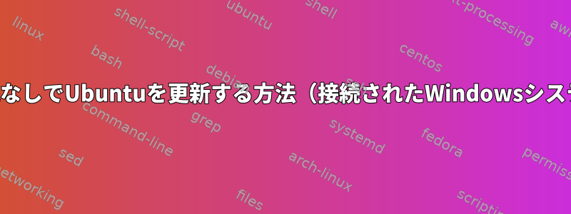 ネットワーク接続なしでUbuntuを更新する方法（接続されたWindowsシステムのみを使用）