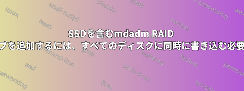 SSDを含むmdadm RAID 5に1つのドライブを追加するには、すべてのディスクに同時に書き込む必要がありますか？