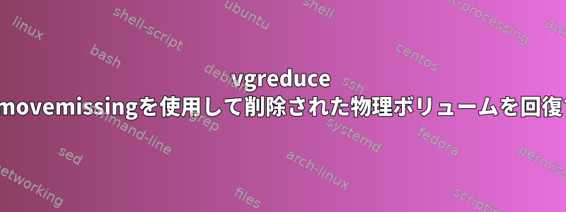 vgreduce --removemissingを使用して削除された物理ボリュームを回復する