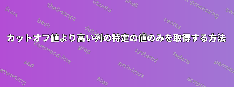 カットオフ値より高い列の特定の値のみを取得する方法