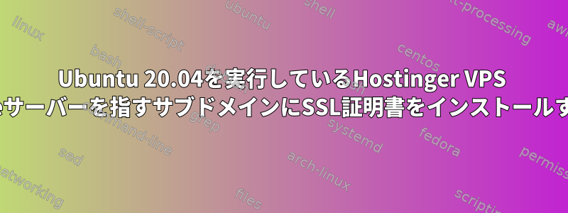 Ubuntu 20.04を実行しているHostinger VPS Apacheサーバーを指すサブドメインにSSL証明書をインストールする方法