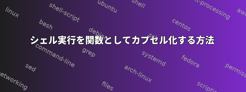 シェル実行を関数としてカプセル化する方法