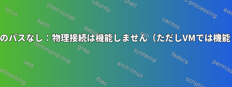 ホストへのパスなし：物理接続は機能しません（ただしVMでは機能します）