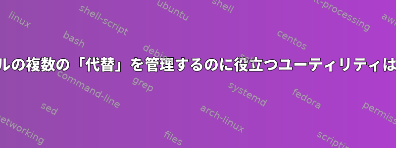 特定のファイルの複数の「代替」を管理するのに役立つユーティリティはありますか？