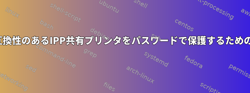 Windowsと互換性のあるIPP共有プリンタをパスワードで保護するためのCUPSの設定