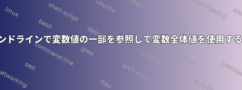 コマンドラインで変数値の一部を参照して変数全体値を使用する方法