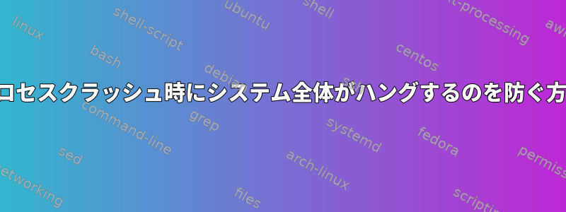 プロセスクラッシュ時にシステム全体がハングするのを防ぐ方法