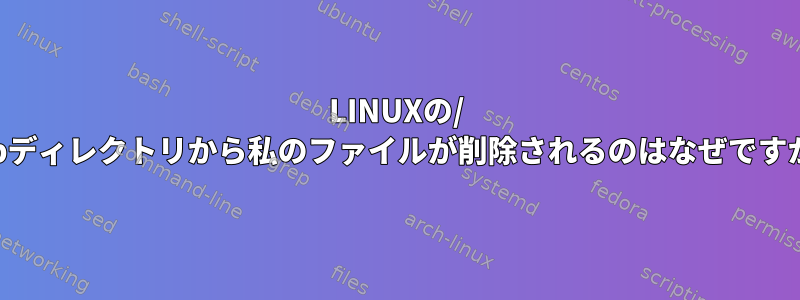 LINUXの/ tmpディレクトリから私のファイルが削除されるのはなぜですか？