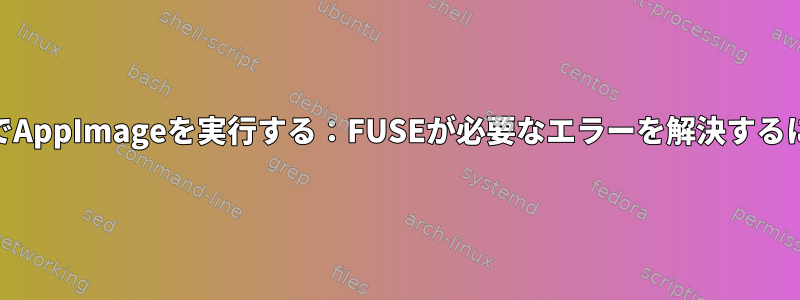 WSLでAppImageを実行する：FUSEが必要なエラーを解決するには？