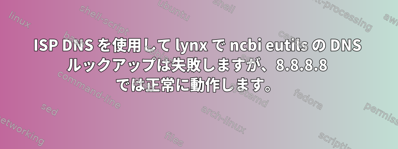 ISP DNS を使用して lynx で ncbi eutils の DNS ルックアップは失敗しますが、8.8.8.8 では正常に動作します。