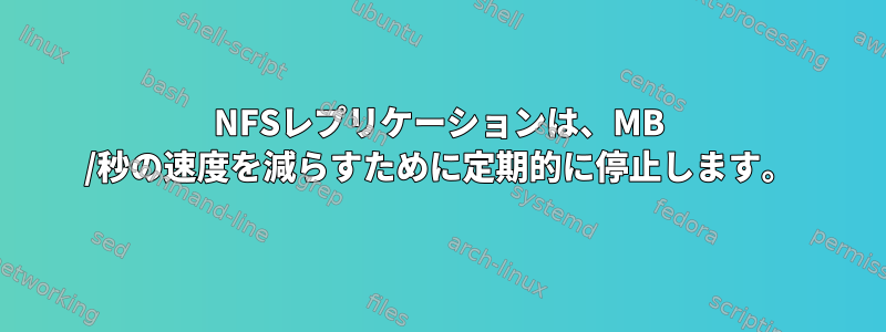 NFSレプリケーションは、MB /秒の速度を減らすために定期的に停止します。