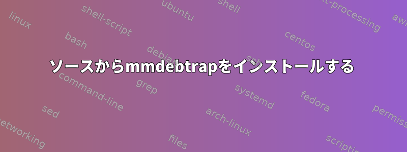 ソースからmmdebtrapをインストールする