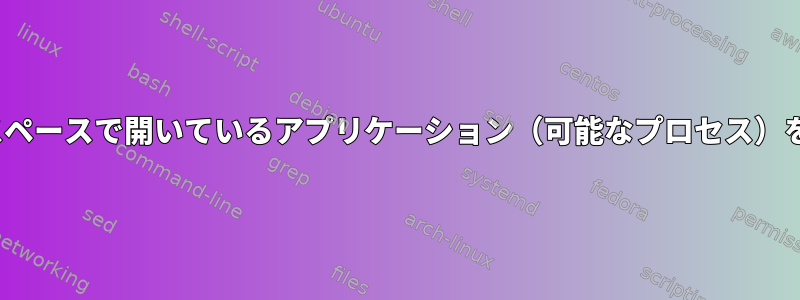 Ubuntuワークスペースで開いているアプリケーション（可能なプロセス）を分離するには？