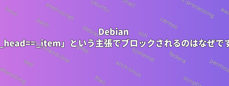 Debian が「*_head==_item」という主張でブロックされるのはなぜですか？