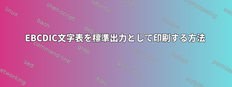 EBCDIC文字表を標準出力として印刷する方法