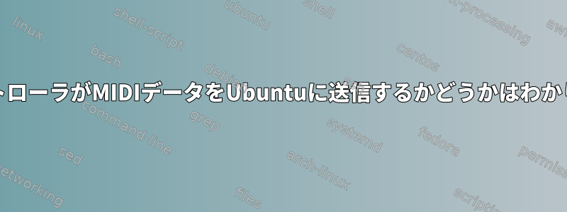 MIDIコントローラがMIDIデータをUbuntuに送信するかどうかはわかりません。