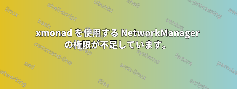 xmonad を使用する NetworkManager の権限が不足しています。