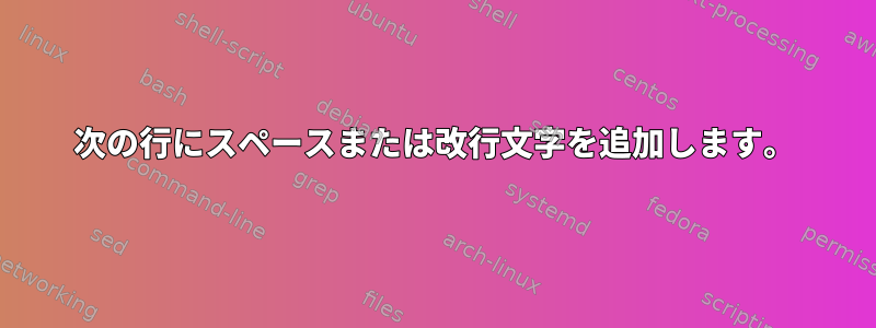 次の行にスペースまたは改行文字を追加します。