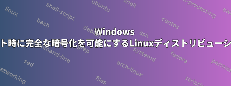 Windows 11でデュアルブート時に完全な暗号化を可能にするLinuxディストリビューションは何ですか？