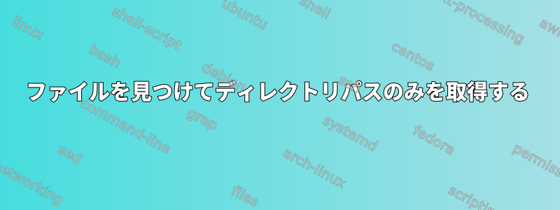 ファイルを見つけてディレクトリパスのみを取得する