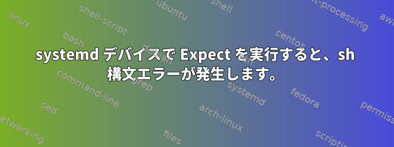 systemd デバイスで Expect を実行すると、sh 構文エラーが発生します。