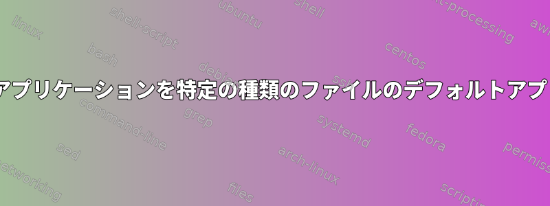 flatpakを介してインストールされたアプリケーションを特定の種類のファイルのデフォルトアプリケーションとして設定する方法は？