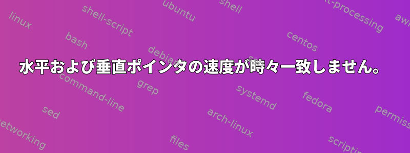 水平および垂直ポインタの速度が時々一致しません。